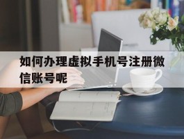 如何办理虚拟手机号注册微信账号呢
