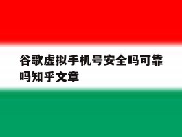谷歌虚拟手机号安全吗可靠吗知乎文章的简单介绍